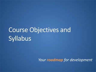 Course Objectives and
Syllabus
Your roadmap for development
 