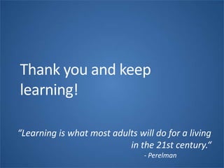 Thank you and keep
learning!
“Learning is what most adults will do for a living
in the 21st century.“
- Perelman
 