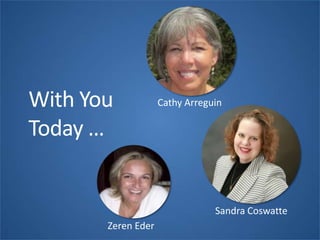With You
Today …
Cathy Arreguin
Zeren Eder
Sandra Coswatte
 