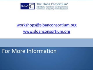 For More Information
workshops@sloanconsortium.org
www.sloanconsortium.org
 