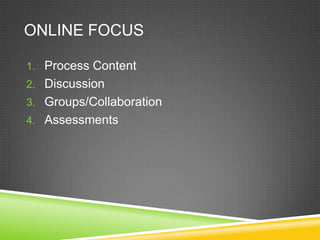 ONLINE FOCUS

1. Process Content
2. Discussion
3. Groups/Collaboration
4. Assessments
 