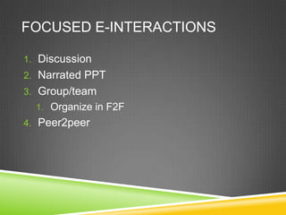 FOCUSED E-INTERACTIONS

1. Discussion
2. Narrated PPT
3. Group/team
  1. Organize in F2F
4. Peer2peer
 