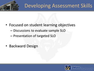 Developing Assessment Skills


• Focused on student learning objectives
  – Discussions to evaluate sample SLO
  – Presentation of targeted SLO

• Backward Design
 