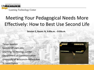 Learning Technology Center


 Meeting Your Pedagogical Needs More
 Effectively: How to Best Use Second Life
                      Session 2, Room: N, 9:00a.m. - 9:50a.m.




Tanya Joosten
tjoosten@uwm.edu
Learning Technology Center
Department of Communication
University of Wisconsin-Milwaukee
SL Juice Gyoza
 