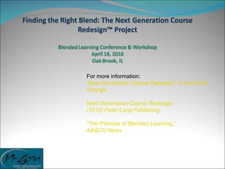 For more information:
“Next Generation Course Redesign” in the Nov/Dec issu
Change

Next Generation Course Redesign
(2010) Peter Lang Publishing

“The Promise of Blended Learning,”
AA&CU News
 