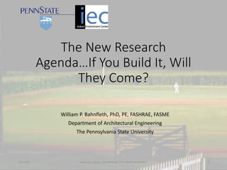 The New Research
Agenda…If You Build It, Will
They Come?
William P. Bahnfleth, PhD, PE, FASHRAE, FASME
Department of Architectural Engineering
The Pennsylvania State University
7/17/2015 Sloan Foundation - Microbiology of the Built Environment 1
 
