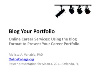 Blog Your Portfolio
Online Career Services: Using the Blog
Format to Present Your Career Portfolio

Melissa A. Venable, PhD
OnlineCollege.org
Poster presentation for Sloan-C 2011, Orlando, FL
 