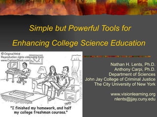 Simple but Powerful Tools for Enhancing College Science Education  Nathan H. Lents, Ph.D. Anthony Carpi, Ph.D. Department of Sciences John Jay College of Criminal Justice The City University of New York www.visionlearning.org [email_address] 