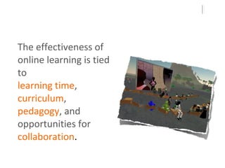 The effectiveness of online learning is tied to  learning time ,   curriculum ,   pedagogy , and  opportunities for  collaboration . 