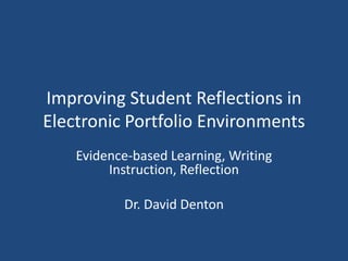 Improving Student Reflections in
Electronic Portfolio Environments
    Evidence-based Learning, Writing
         Instruction, Reflection

           Dr. David Denton
 