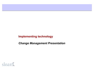 Implementing technology

Change Management Presentation
 