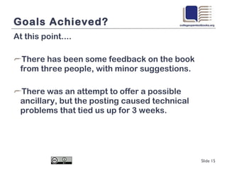 Goals Achieved? At this point.... There has been some feedback on the book from three people, with minor suggestions. There was an attempt to offer a possible ancillary, but the posting caused technical problems that tied us up for 3 weeks. Slide  