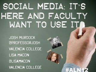 Social Media: It’s
Here and Faculty
 Want to Use It
 Josh Murdock
 @professorjosh
 Valencia College
 Lisa Macon
 @lisamacon
 Valencia College
                    #ALN12
 