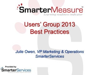 Users’ Group 2013
Best Practices
Julie Owen, VP Marketing & Operations
SmarterServices
Provided by

 