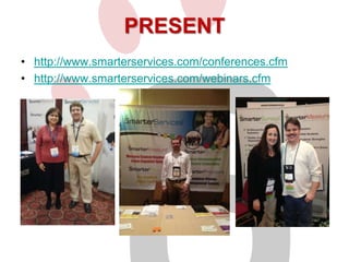 PRESENT
• http://www.smarterservices.com/conferences.cfm
• http://www.smarterservices.com/webinars.cfm

 