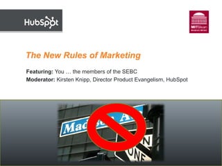 The New Rules of Marketing
Featuring: You … the members of the SEBC
Moderator: Kirsten Knipp, Director Product Evangelism, HubSpot
 