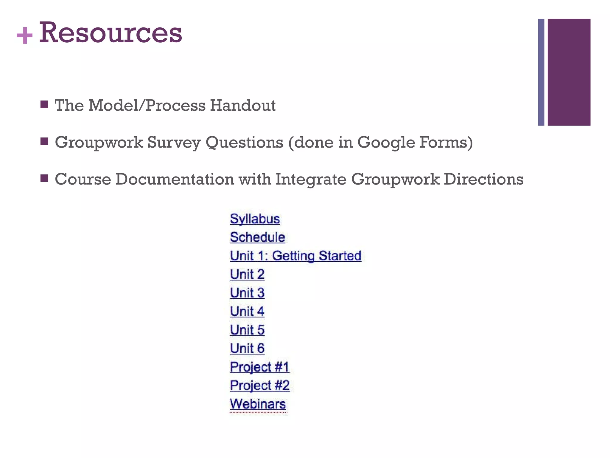 Resources The Model/Process Handout Groupwork Survey Questions (done in Google Forms) Course Documentation with Integrate Groupwork Directions 