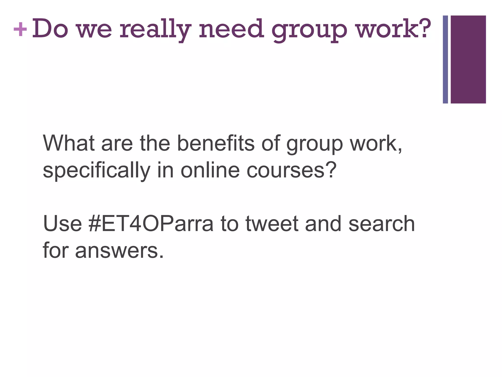 Do we really need group work? What are the benefits of group work, specifically in online courses? Use #ET4OParra to tweet and search for answers. 