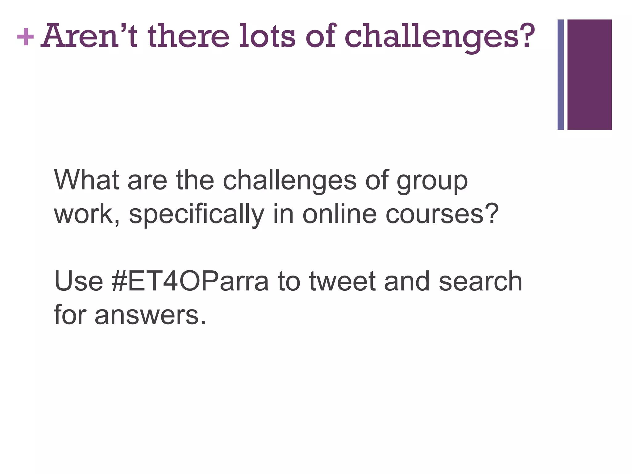 Aren’t there lots of challenges? What are the challenges of group work, specifically in online courses? Use #ET4OParra to tweet and search for answers. 