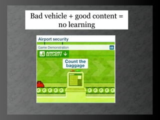 Bad vehicle + good content =
        no learning
 