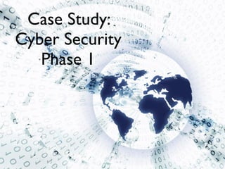 Case Study:
Cyber Security
   Phase 1
 