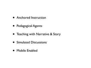 •   Anchored Instruction

•   Pedagogical Agents

•   Teaching with Narrative & Story

•   Simulated Discussions

•   Mobile Enabled
 