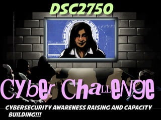 DSC2750




Cyber Challenge
Cybersecurity awareness raising and capacity
 building!!!
 