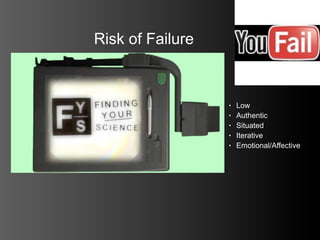 Risk of Failure



                  •   Low
                  •   Authentic
                  •   Situated
                  •   Iterative
                  •   Emotional/Affective
 