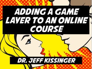 Adding a Game
Layer to an Online
     Course


  Dr. Jeff Kissinger
 
