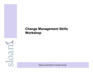 Change Management Skills
Workshop




       Helping organisations manage change
 
