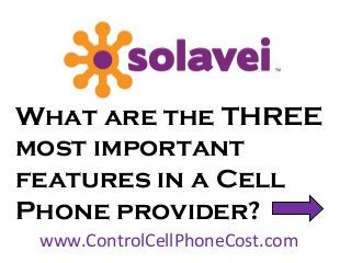 What are the THREE
most important
features in a Cell
Phone provider?
www.ControlCellPhoneCost.com
 