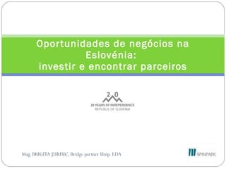 Mag. BRIGITA JURISIC, Bridge partner Unip. LDA Oportunidades de negócios na Eslovénia:  investir e encontrar parceiros 