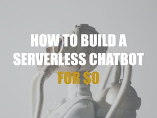 HOW TO BUILD A
SERVERLESS CHATBOT
FOR $0
 