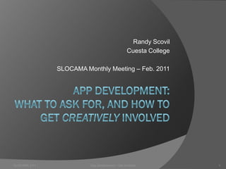 Randy Scovil
                                                 Cuesta College

               SLOCAMA Monthly Meeting – Feb. 2011




SLOCAMA 2/11             App Development - Get Involved           1
 