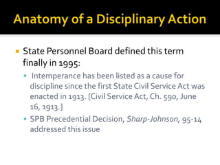    State Personnel Board defined this term
    finally in 1995:
     Intemperance has been listed as a cause for
      discipline since the first State Civil Service Act was
      enacted in 1913. [Civil Service Act, Ch. 590, June
      16, 1913.]
     SPB Precedential Decision, Sharp-Johnson, 95-14
      addressed this issue
 
