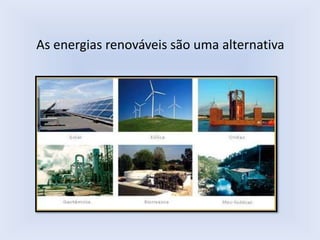 As energias renováveis são uma alternativa
 