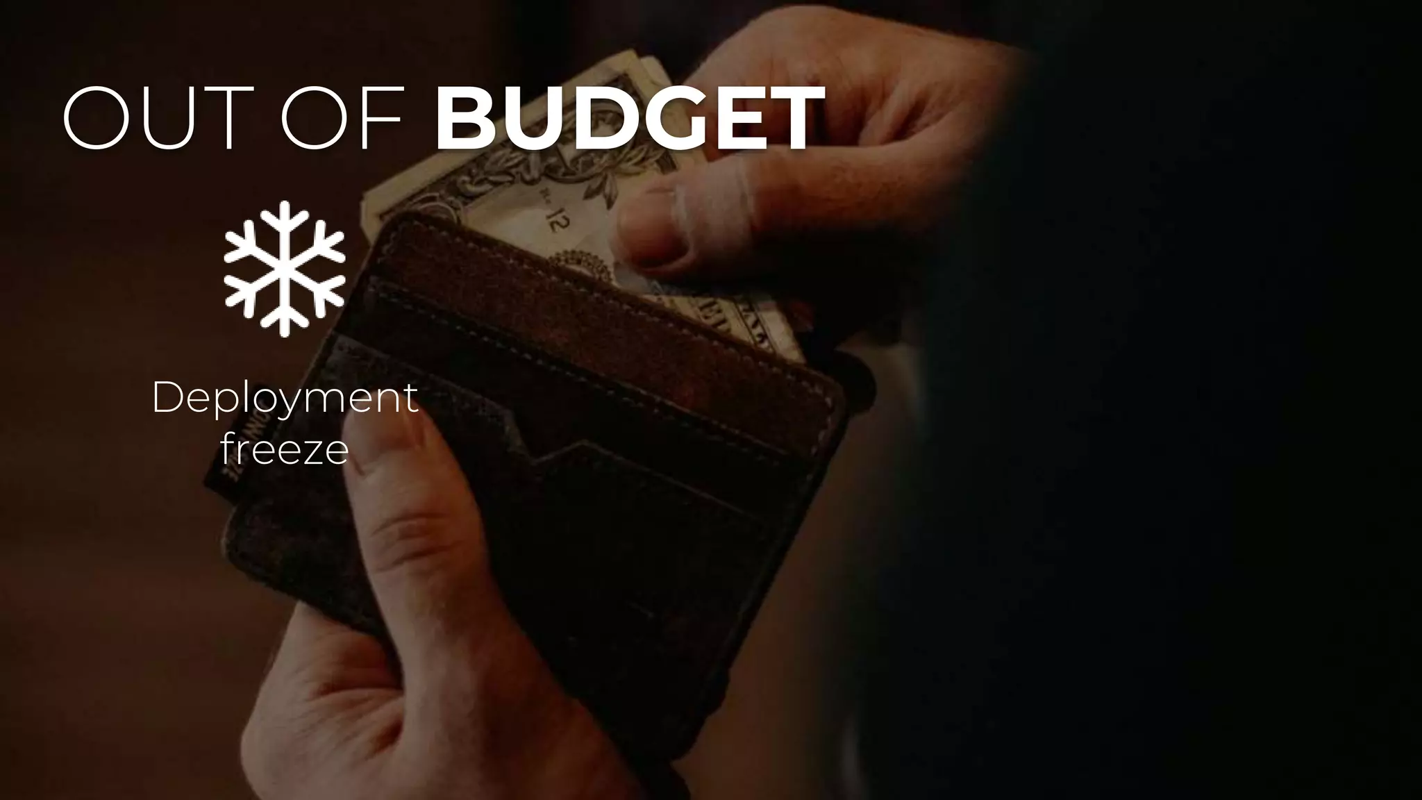 OUT OF BUDGET
Deployment
freeze
 
