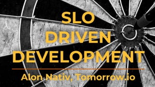 SLO
DRIVEN
DEVELOPMENT
Alon Nativ, Tomorrow.io
 