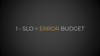 1 - SLO = ERROR BUDGET
 