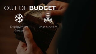 OUT OF BUDGET
Deployment
freeze
Post Mortem
 
