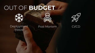 OUT OF BUDGET
Deployment
freeze
Post Mortem CI/CD
 