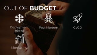 OUT OF BUDGET
Deployment
freeze
Post Mortem CI/CD
Monitoring
 