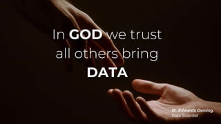 In GOD we trust
all others bring
DATA
W. Edwards Deming.
Data Scientist
 