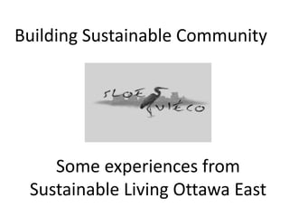 Building Sustainable Community
Some experiences from
Sustainable Living Ottawa East
 