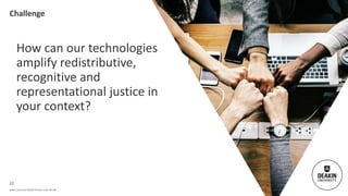 Deakin University CRICOS Provider Code: 00113B
How can our technologies
amplify redistributive,
recognitive and
representa...