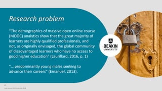 Deakin University CRICOS Provider Code: 00113B
“The demographics of massive open online course
(MOOC) analytics show that ...