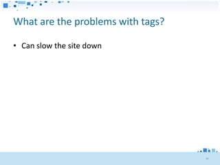 What are the problems with tags?

• Can slow the site down




                                   15
 