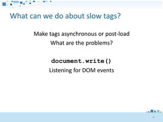 What can we do about slow tags?

      Make tags asynchronous or post-load
            What are the problems?

            document.write()
           Listening for DOM events




                                            25
 