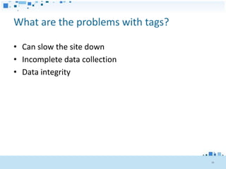 What are the problems with tags?

• Can slow the site down
• Incomplete data collection
• Data integrity




                                   26
 