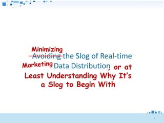 Minimizing
 Avoiding the Slog of Real-time
       Data Distribution or at
                        ,
Least Understanding Why It’s
    a Slog to Begin With



                                  3
 